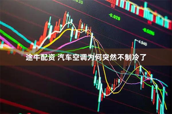 途牛配资 汽车空调为何突然不制冷了
