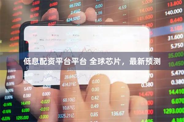 低息配资平台平台 全球芯片，最新预测