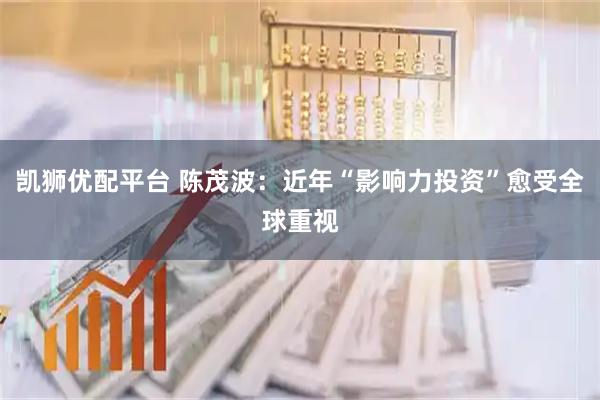 凯狮优配平台 陈茂波：近年“影响力投资”愈受全球重视