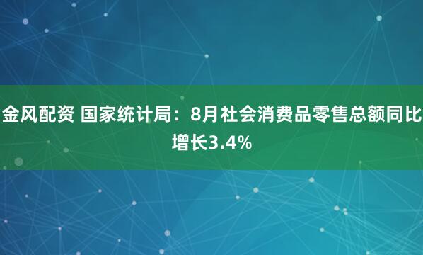 金风配资 国家统计局：8月社会消费品零售总额同比增长3.4%
