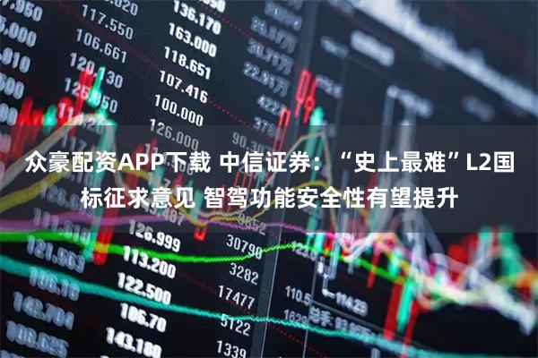 众豪配资APP下载 中信证券：“史上最难”L2国标征求意见 智驾功能安全性有望提升
