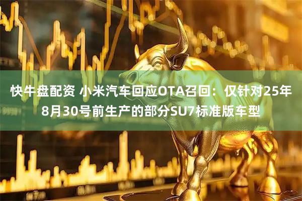 快牛盘配资 小米汽车回应OTA召回：仅针对25年8月30号前生产的部分SU7标准版车型