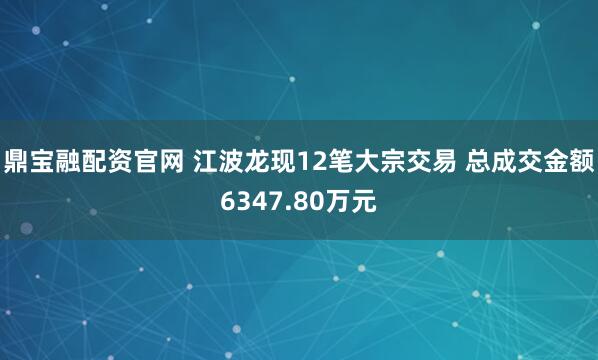 鼎宝融配资官网 江波龙现12笔大宗交易 总成交金额6347.80万元