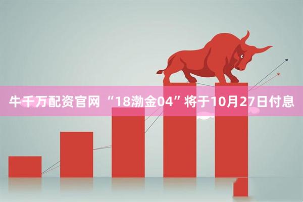 牛千万配资官网 “18渤金04”将于10月27日付息