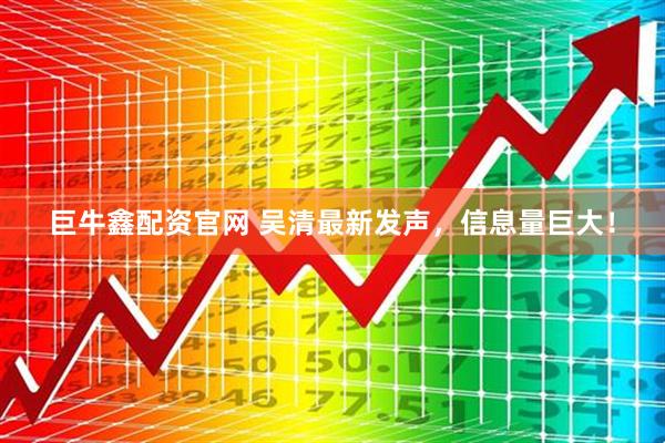 巨牛鑫配资官网 吴清最新发声，信息量巨大！
