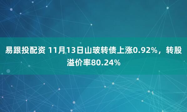 易跟投配资 11月13日山玻转债上涨0.92%，转股溢价率80.24%