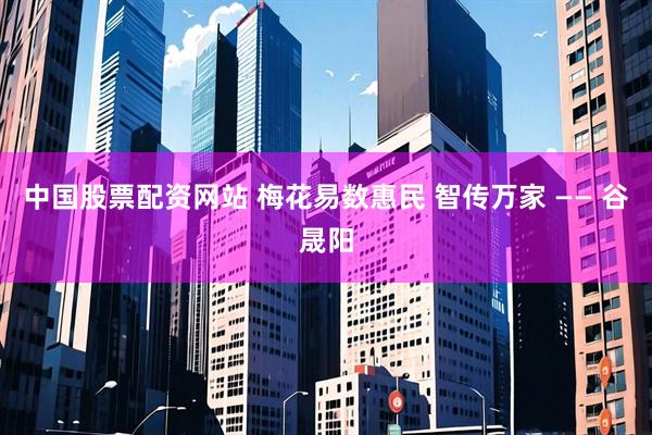 中国股票配资网站 梅花易数惠民 智传万家 —— 谷晟阳