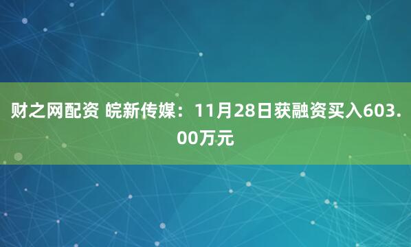 财之网配资 皖新传媒：11月28日获融资买入603.00万元