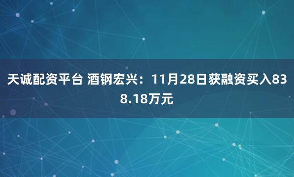 天诚配资平台 酒钢宏兴：11月28日获融资买入838.18万元