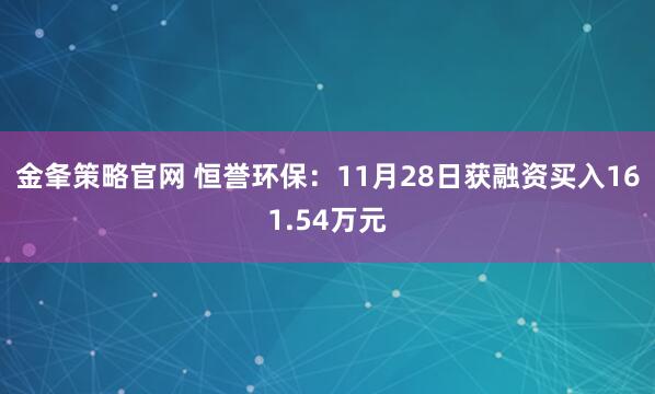 金夆策略官网 恒誉环保：11月28日获融资买入161.54万元
