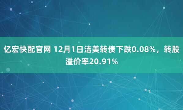 亿宏快配官网 12月1日洁美转债下跌0.08%，转股溢价率20.91%
