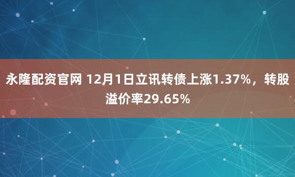 永隆配资官网 12月1日立讯转债上涨1.37%，转股溢价率29.65%