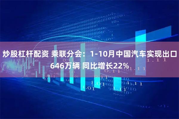 炒股杠杆配资 乘联分会：1-10月中国汽车实现出口646万辆 同比增长22%