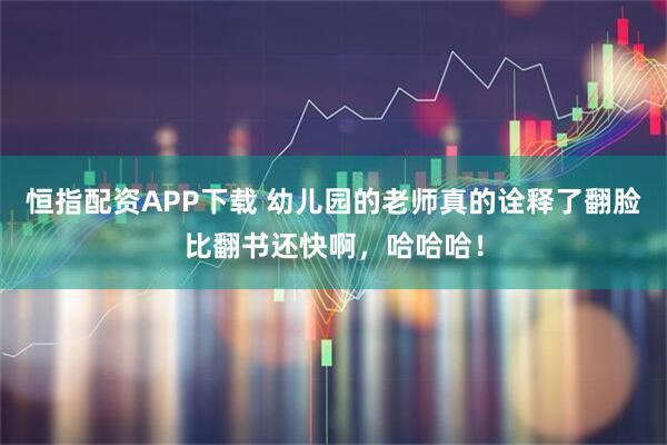 恒指配资APP下载 幼儿园的老师真的诠释了翻脸比翻书还快啊，哈哈哈！