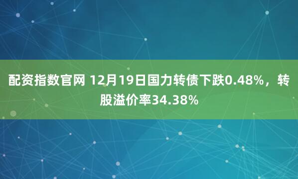 配资指数官网 12月19日国力转债下跌0.48%，转股溢价率34.38%