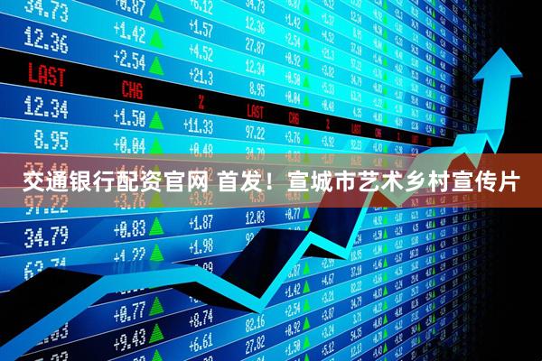 交通银行配资官网 首发！宣城市艺术乡村宣传片