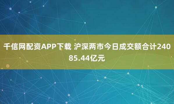 千信网配资APP下载 沪深两市今日成交额合计24085.44亿元