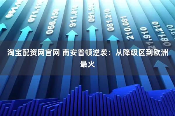 淘宝配资网官网 南安普顿逆袭：从降级区到欧洲最火