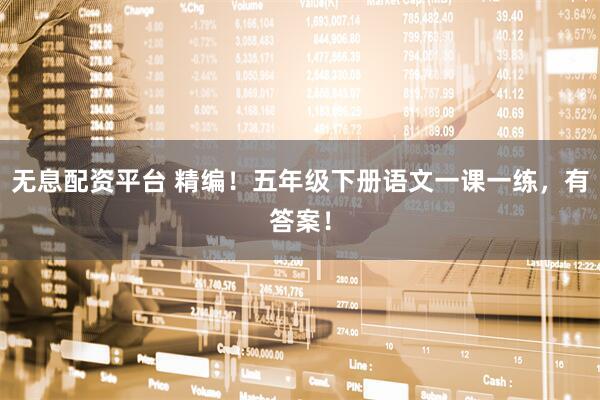 无息配资平台 精编!五年级下册语文一课一练,有答案!